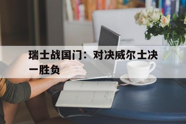 瑞士战国门：对决威尔士决一胜负的简单介绍