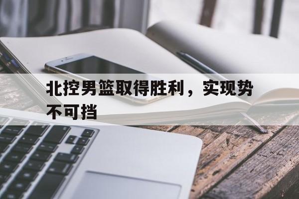 北控男篮取得胜利，实现势不可挡的简单介绍